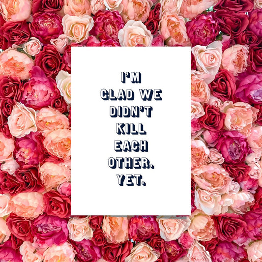 I'M GLAD WE DIDN'T KILL EACH OTHER CARD