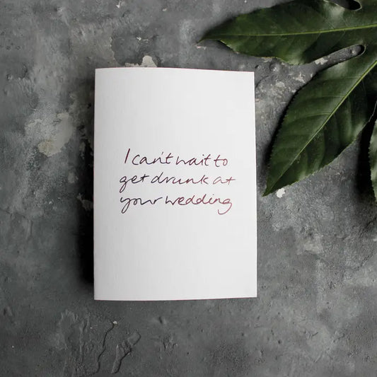 I CAN'T WAIT TO GET DRUNK AT YOUR WEDDING