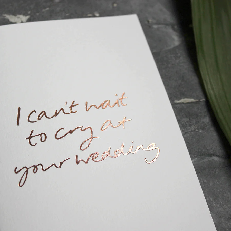 I Can't Wait to Cry at Your Wedding A6 greeting card, rose gold foil, hand-printed on 360gsm Fedrigoni card, blank inside, matching envelope included