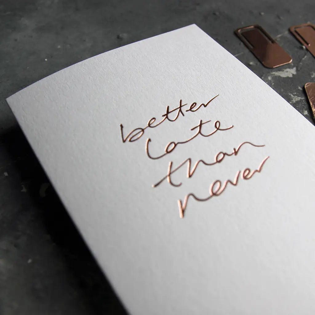 Better Late Than Never A6 greeting card with rose gold foil, hand-printed on 360gsm Fedrigoni card, blank inside, matching envelope included
