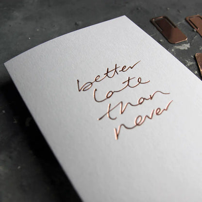 Better Late Than Never A6 greeting card with rose gold foil, hand-printed on 360gsm Fedrigoni card, blank inside, matching envelope included