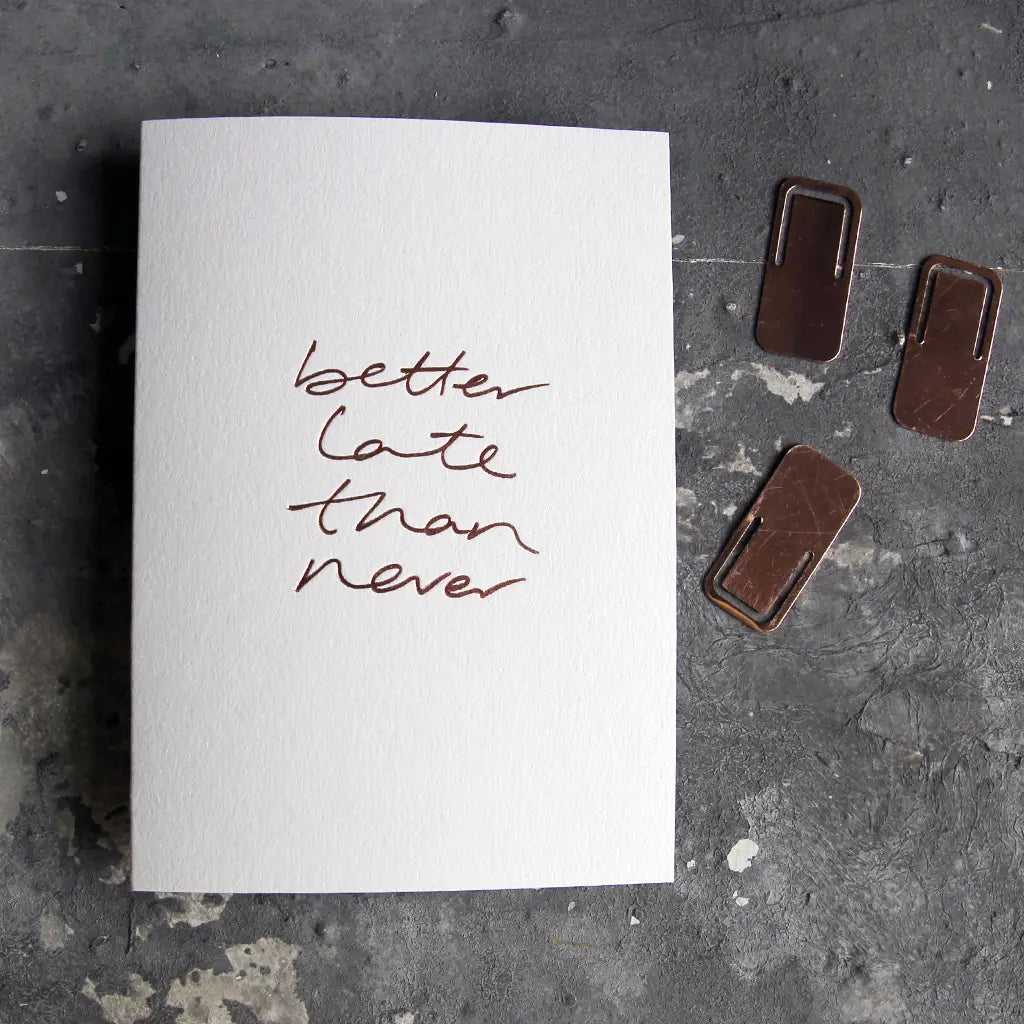 Better Late Than Never A6 greeting card with rose gold foil, hand-printed on 360gsm Fedrigoni card, blank inside, matching envelope included