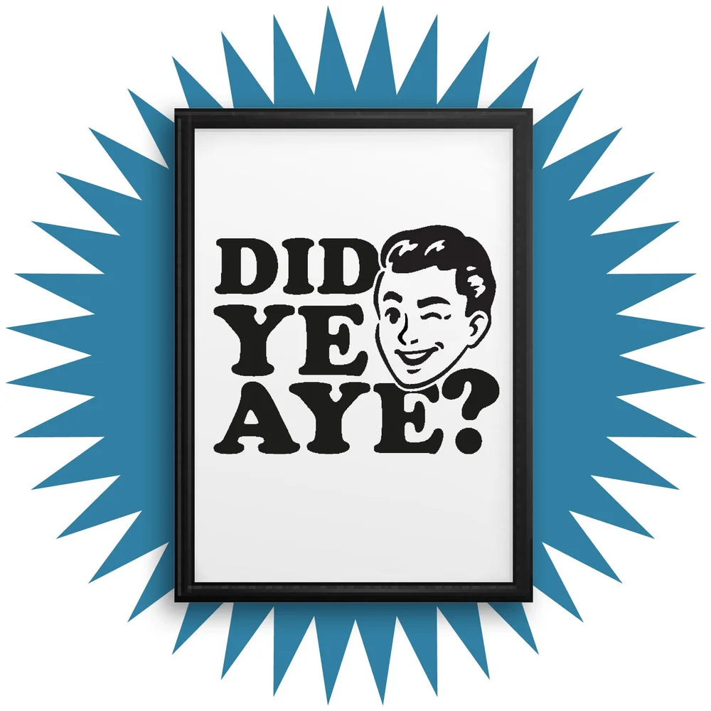 DID YE AYE? PRINT