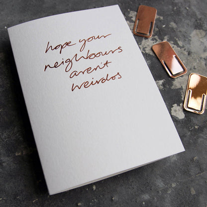 Hope Your Neighbours Aren’t Weirdos A6 new home card with rose gold foil, hand-printed on 360gsm Fedrigoni card