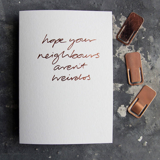 Hope Your Neighbours Aren’t Weirdos A6 new home card with rose gold foil, hand-printed on 360gsm Fedrigoni card
