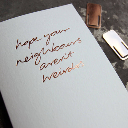 Hope Your Neighbours Aren’t Weirdos A6 new home card with rose gold foil, hand-printed on 360gsm Fedrigoni card
