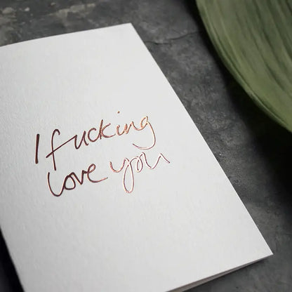 I Fucking Love You A6 card with rose gold foil, hand-printed on 360gsm Fedrigoni card with matching envelope
