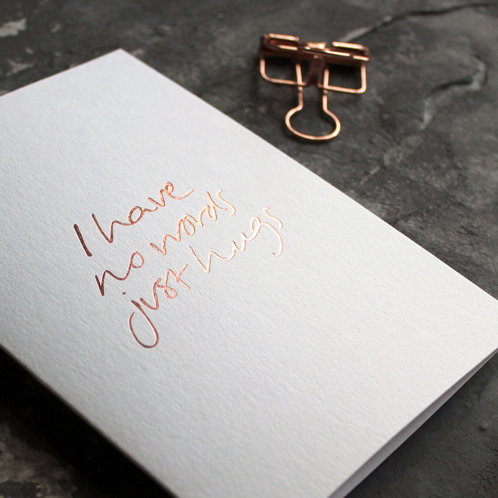 I Have No Words Just Hugs A6 thinking of you card with rose gold foil, hand-printed on 360gsm Fedrigoni card
