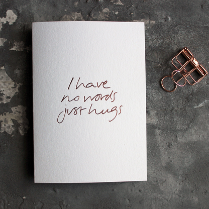 I Have No Words Just Hugs A6 thinking of you card with rose gold foil, hand-printed on 360gsm Fedrigoni card