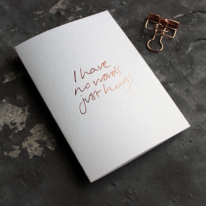 I Have No Words Just Hugs A6 thinking of you card with rose gold foil, hand-printed on 360gsm Fedrigoni card