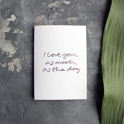 I Love You As Much As The Dog A6 greeting card, rose gold foil, hand-printed on 360gsm Fedrigoni card, blank inside, matching envelope included