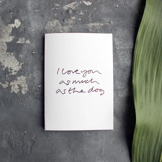 I Love You As Much As The Dog A6 greeting card, rose gold foil, hand-printed on 360gsm Fedrigoni card, blank inside, matching envelope included