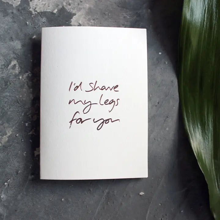 I'D SHAVE MY LEGS FOR YOU CARD