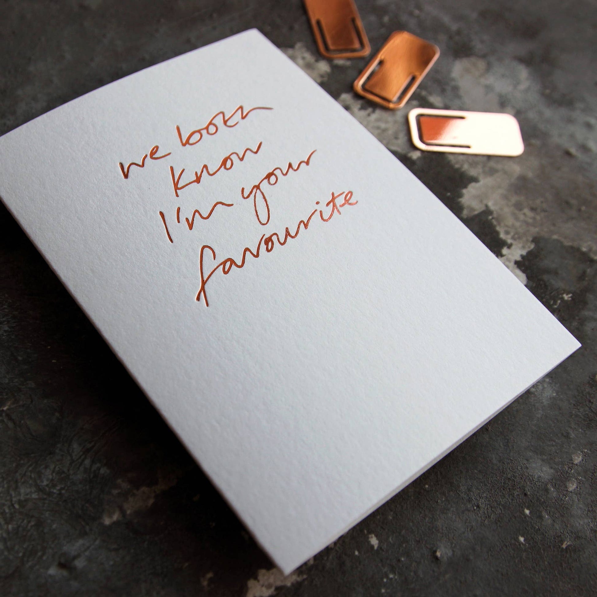 We Both Know I'm Your Favourite A6 greeting card, rose gold foil, hand-printed on 360gsm Fedrigoni card with matching envelope.