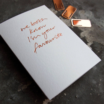 We Both Know I'm Your Favourite A6 greeting card, rose gold foil, hand-printed on 360gsm Fedrigoni card with matching envelope.