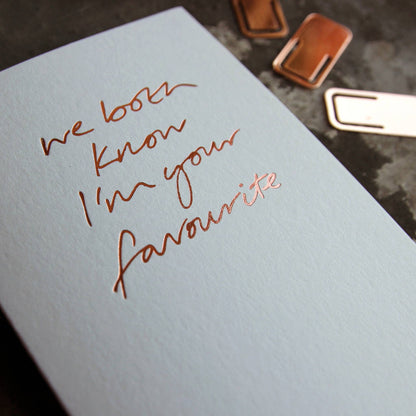 We Both Know I'm Your Favourite A6 greeting card, rose gold foil, hand-printed on 360gsm Fedrigoni card with matching envelope.