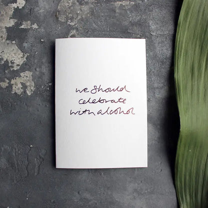We Should Celebrate With Alcohol A6 greeting card with rose gold foil, hand-printed on 360gsm Fedrigoni card, blank inside, matching envelope included