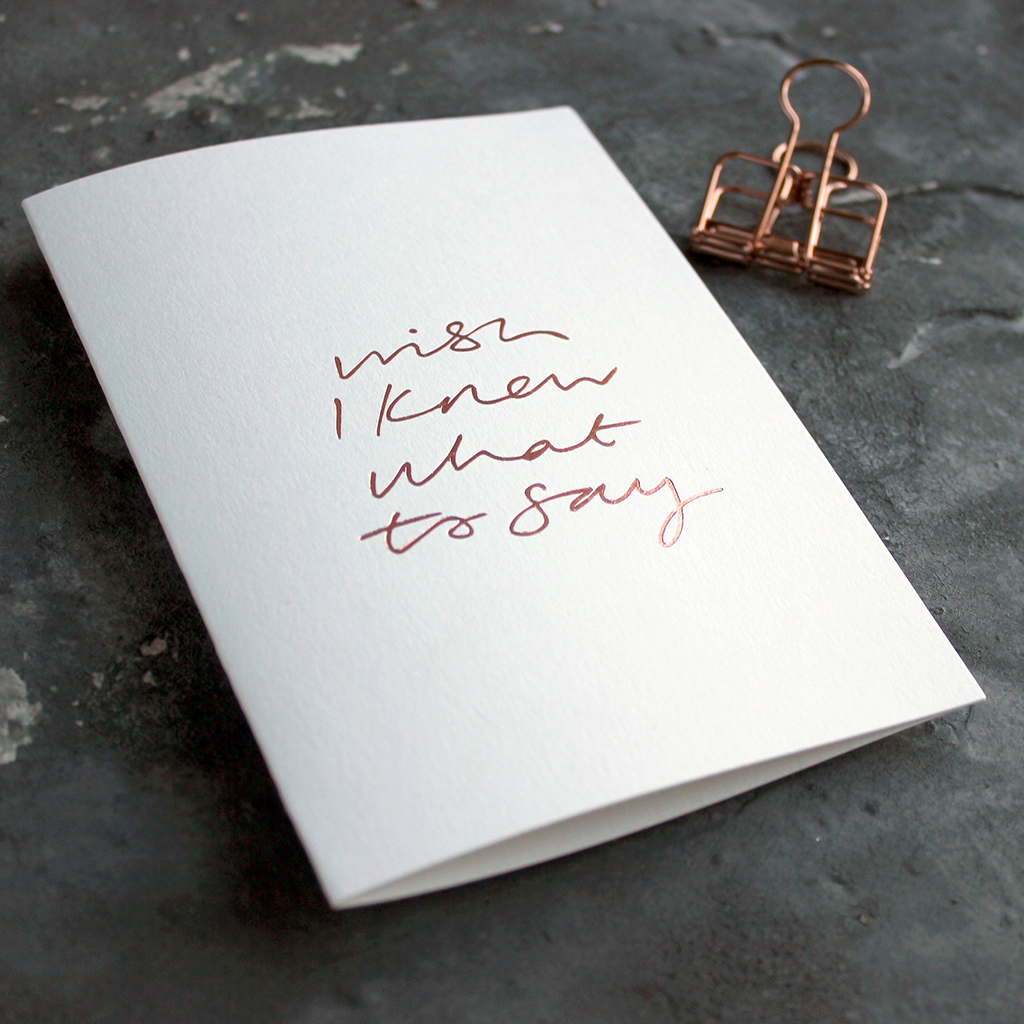 Wish I Knew What To Say A6 greeting card, rose gold foil, hand-printed on 360gsm Fedrigoni card with matching envelope