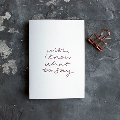 WISH I KNEW WHAT TO SAY CARD