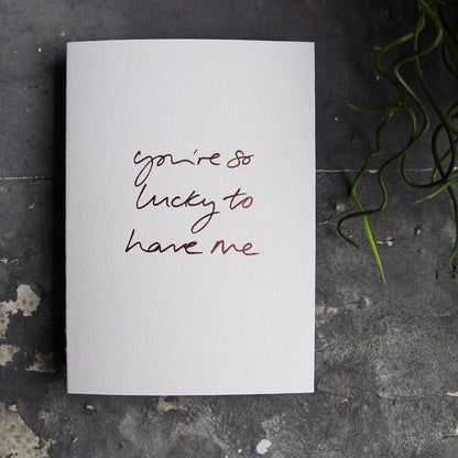 YOU'RE SO LUCKY TO HAVE ME