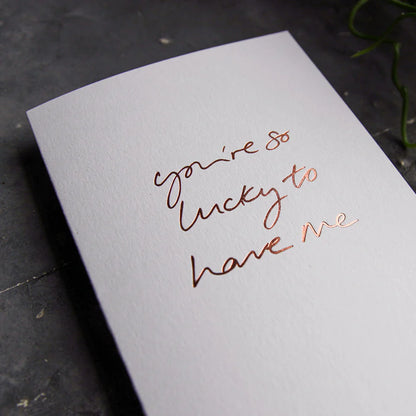 YOU'RE SO LUCKY TO HAVE ME