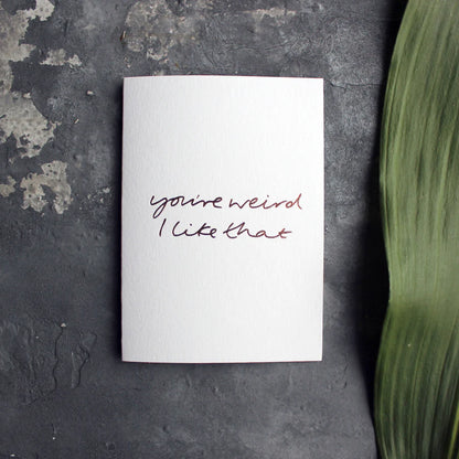 You're Weird I Like That A6 greeting card with rose gold foil, hand-printed on 360gsm Fedrigoni card, blank inside, matching envelope included
